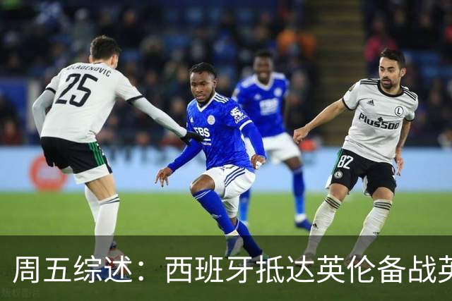 周五综述：西班牙抵达英伦备战英格兰 皇马再度掀起媒体风波