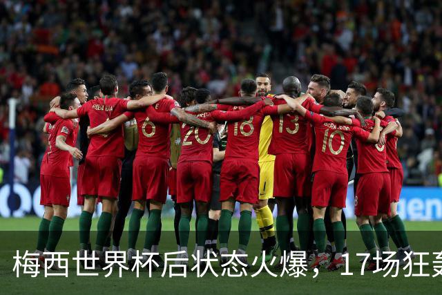 梅西世界杯后状态火爆，17场狂轰17球9助攻