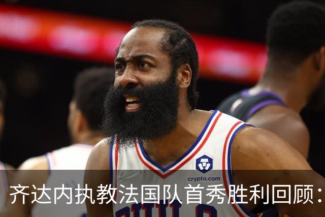 齐达内执教法国队首秀胜利回顾：十年间的始终如一