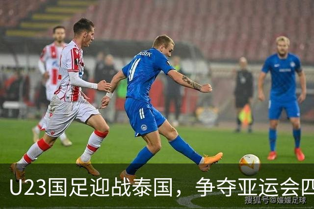 U23国足迎战泰国，争夺亚运会四强席位，安东尼奥战术解析
